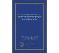 Celebration of the fiftieth anniversary of the American Congregational association in Tremont temple, Boston, Monday, May twenty-fifth, MCMIII