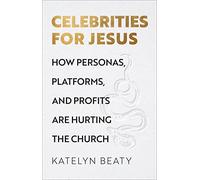 Celebrities for Jesus - How Personas, Platforms, and Profits Are Hurting the Church