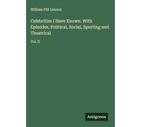 Celebrities I Have Known. With Episodes, Political, Social, Sporting and Theatrical: Vol. II