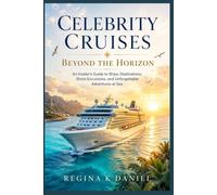Celebrity Cruises Beyond the Horizon: An Insider’s Guide to Ships, Destinations, Shore Excursions, and Unforgettable Adventures at Sea