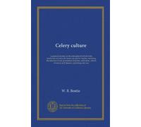 Celery culture: a practical treatise on the principles involved in the production of celery for home use and for market, including the selection of ... of insects and diseases, marketing and uses