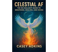 CELESTIAL AF: THE NO BULLSHIT GUIDE TO BREATHING, HEALING, AND RISING