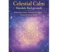 Celestial Calm Mandala Backgrounds: Relaxing Cosmic Patterns for Deep Focus & Stress Relief (Celestial Calm Collection)