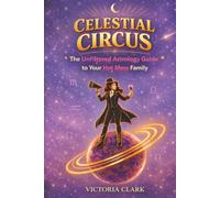 CELESTIAL CIRCUS: The Unfiltered Astrology Guide to Your Hot Mess Family
