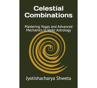 Celestial Combinations: Mastering Yogas and Advanced Mechanics in Vedic Astrology: 4 (Learn Vedic Astrology)