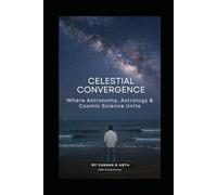 CELESTIAL CONVERGENCE: Where Astronomy, Astrology & Cosmic Science Unite