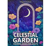 Celestial Garden: Coloring Book For Adults Featuring Gardens With Celestial Elements, Dreamy Flowers, And Magical Nightscapes For Relaxation