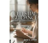 Celestial Guidance: Finding Your Angels in Everyday Life (Angelic Guidance & Connection)