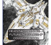 Celestial Machines: A Futuristic Spaceship Coloring Book