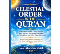 Celestial order in the Qur'an: Earth's Rotation and Orbital Motion, Night and Day, the Sun and the Moon, the Atmosphere, and Other Signs of Creation