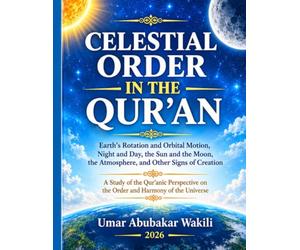 Celestial order in the Qur'an: Earth's Rotation and Orbital Motion, Night and Day, the Sun and the Moon, the Atmosphere, and Other Signs of Creation
