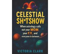 CELESTIAL SH*TSHOW: THE UNFILTERED ZODIAC GUIDE TO YOUR FAMILY'S COSMIC CHAOS