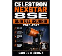 Celestron NexStar 8SE Guía del Usuario 2026-2027: Manual Completo de Configuración, Alineación GoTo y Observación del Universo para Todo Nivel