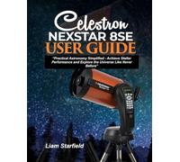 Celestron NexStar 8SE User Guide:: “Practical Astronomy Simplified-Achieve Stellar Performance and Explore the Universe Like Never Before”