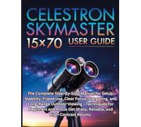 Celestron SkyMaster 15×70 User Guide: The Complete Step-By-Step Manual for Setup, Stability, Tripod Use, Clear Focus, Stargazing, and Long-Range ... Sharp, Reliable, and High-Contrast Results