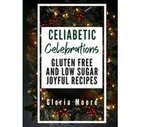 Celiabetic Celebrations Cookbook: Enjoy Food Inclusive Entertaining with Gluten-Free, Low-Glycemic Menus for Every Occasion (The Celiabetic Kitchen)
