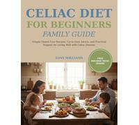 Celiac Diet for Beginners Family Guide: Transform Your Family's Meals with Simple Gluten Free Recipes, Up-to-Date Advice, and Practical Support for Living Well with Celiac Disease