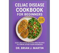 CELIAC DISEASE COOKBOOK FOR BEGINNERS: Easy, Delicious Gluten-Free Recipes to Thrive After Your Diagnosis