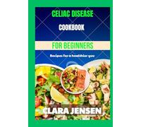 Celiac disease cookbook for Beginners: Recipes for a healthier you