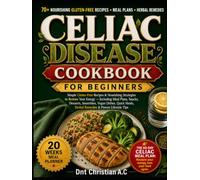 CELIAC DISEASE COOKBOOK FOR BEGINNERS: Simple Gluten-Free Recipes & Nourishing Strategies to Restore Your Energy, Including Meal Plans, Snacks, ... Herbal Remedies & Proven Lifestyle Tips
