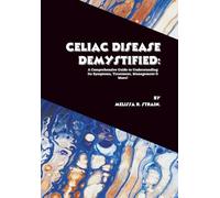 Celiac Disease Demystified: A Comprehensive Guide to Understanding Its Symptoms, Treatment, Management & More!