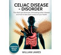 Celiac disease - Disorder: The Silent Gut Destroyer, Unmasking Celiac Disease and How to Take Back Control of Your Health"