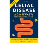 Celiac Disease. Now What?! FOR THE NEWLY DIAGNOSED: Real-Life Guidance and Practical Tools for Safe Gluten-Free Living (When the diagnosis has a name. Life still has questions.)
