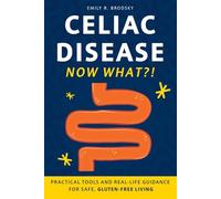 Celiac Disease. Now What?!: Practical Tools and Real-Life Guidance for Safe, Gluten-Free Living (When the diagnosis has a name. Life still has questions.)