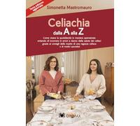 Celiachia dalla A alla Zeta: Come vivere in quotidianità in maniera spensierata evitando di incorrere in errori a danno della salute dei celiaci...