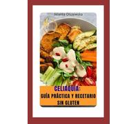 Celiaquía: Guía práctica y recetario sin gluten