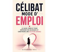 Célibat Mode d’Emploi: Le Guide Complet pour Mieux se Connaître, Dépasser ses Blocages et Construire une Relation Durable | La Beauté Cachée du Célibat | Livre pour les Célibataires