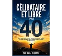 Célibataire et libre après 40 ans: Votre guide essentiel pour trouver un bonheur durable, cultiver l'amour de soi et vivre votre meilleure vie dès maintenant