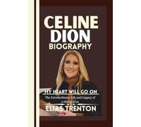 Celine Dion Biography: MY HEART WILL GO ON--The Extraordinary Life and Legacy of a Global Icon