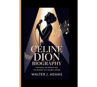 CÉLINE DION BIOGRAPHY: The Voice, the Woman, and the Journey of a Global Legend