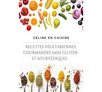 CÉLINE EN CUISINE: RECETTES VÉGÉTARIENNES, GOURMANDES SANS GLUTEN ET AYURVÉDIQUES