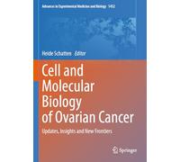 Cell and Molecular Biology of Ovarian Cancer: Updates, Insights and New Frontiers (Advances in Experimental Medicine and Biology)