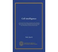 Cell intelligence: the cause of growth, heredity, and instinctive actions, illustrating that the cell is a concious, intelligent being, and, by reason ... man contructs houses, railroads, and other...