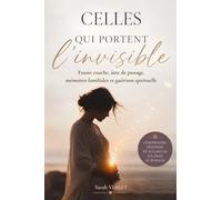Celles qui portent l'invisible: Fausses couches, deuil périnatal, avortement et spiritualité : comprendre, guérir et redonner du sens à l'absence