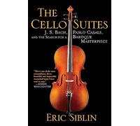 Cello Suites: J. S. Bach, Pablo Casals, and the Search for a Baroque Masterpiece
