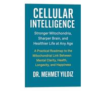 Cellular Intelligence: Stronger Mitochondria, Sharper Brain, and Healthier Life at Any Age (Health, Wellness, and Cognitive Performance Series by Dr Mehmet Yildiz)