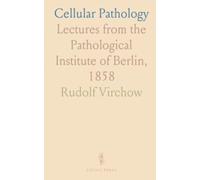 Cellular Pathology: Lectures from the Pathological Institute of Berlin, 1858
