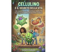 CELLULINO E IL SEGRETO DELLA VITA: Uno straordinario viaggio di Elena e Mattia nel mondo invisibile delle cellule animali e vegetali