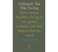 Celluloid: The Film To-Day: How cinema became a living art and global industry, and who shapes what we watch