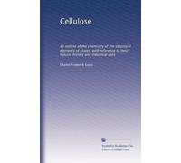 Cellulose: an outline of the chemistry of the structural elements of plants, with reference to their natural history and industrial uses