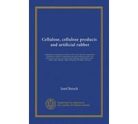 Cellulose, cellulose products, and artificial rubber: comprising the preparation of cellulose from wood and straw; manufacture of parchment; methods ... esters, artificial silk, celluloid,...