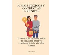 Celos tóxicos y conductas posesivas: El manual de reconstrucción de seguridad afectiva, confianza total y vínculos fuertes