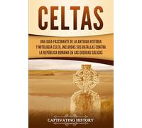 Celtas: Una Guía Fascinante de La Antigua Historia y Mitología Celta, Incluidas Sus Batallas Contra la República Romana en Las Guerras Gálicas (Explorando el pasado de Inglaterra)