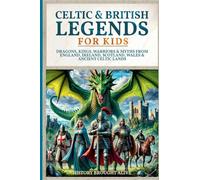 Celtic & British Legends For Kids: Dragons, Kings, Warriors & Myths From England, Ireland, Scotland, Wales & Ancient Celtic Lands: 5 books in 1