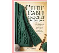 Celtic Cable Crochet for Everyone: A Comprehensive Guide to Mastering the Art of Celtic Cables, with 15 Step-by-Step Projects for Beginners and Beyond
