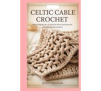 Celtic Cable Crochet: Mastering the Art of Intricate Knots and Patterns with Step-by-Step Projects